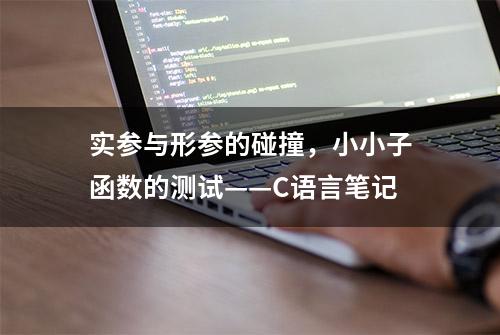 实参与形参的碰撞，小小子函数的测试——C语言笔记