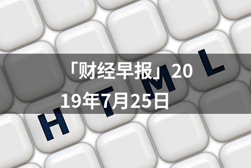 「财经早报」2019年7月25日