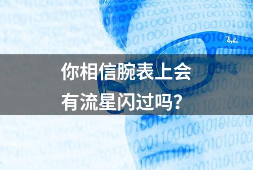 你相信腕表上会有流星闪过吗？