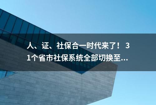 人、证、社保合一时代来了！ 31个省市社保系统全部切换至全国系统