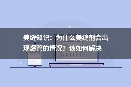 美缝知识：为什么美缝剂会出现爆管的情况？该如何解决