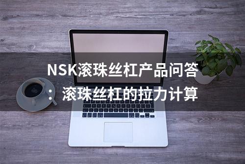 NSK滚珠丝杠产品问答：滚珠丝杠的拉力计算