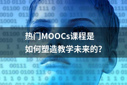 热门MOOCs课程是如何塑造教学未来的？