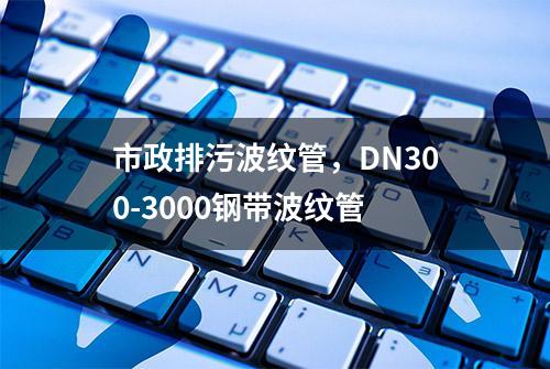 市政排污波纹管，DN300-3000钢带波纹管