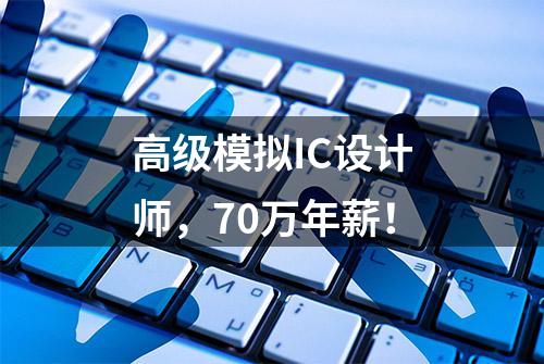 高级模拟IC设计师，70万年薪！