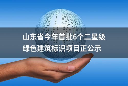 山东省今年首批6个二星级绿色建筑标识项目正公示