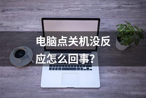 电脑点关机没反应怎么回事？