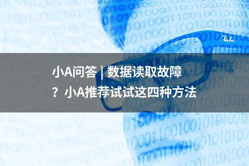 小A问答 | 数据读取故障？小A推荐试试这四种方法