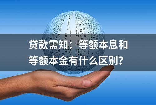 贷款需知：等额本息和等额本金有什么区别？