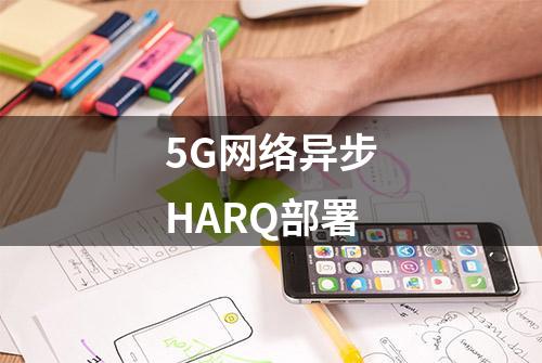 5G网络异步HARQ部署