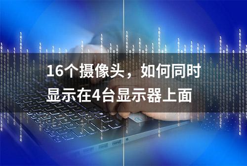 16个摄像头，如何同时显示在4台显示器上面