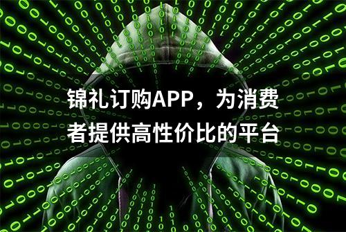 锦礼订购APP，为消费者提供高性价比的平台