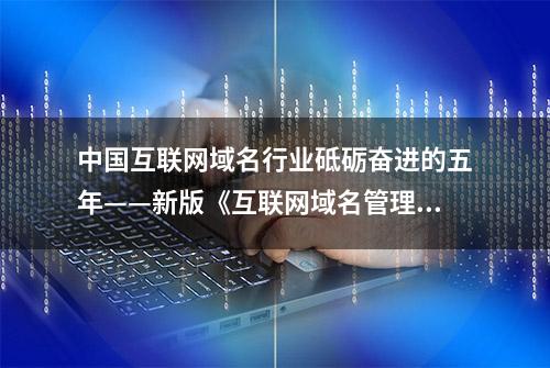 中国互联网域名行业砥砺奋进的五年——新版《互联网域名管理办法》解读