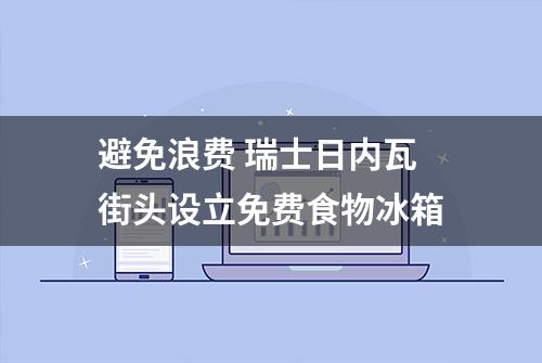 避免浪费 瑞士日内瓦街头设立免费食物冰箱