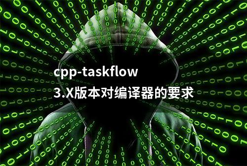 cpp-taskflow3.X版本对编译器的要求