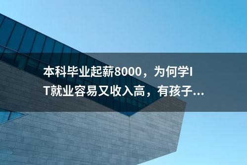 本科毕业起薪8000，为何学IT就业容易又收入高，有孩子读高中速看