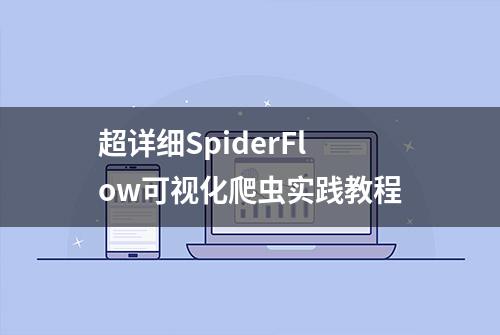 超详细SpiderFlow可视化爬虫实践教程