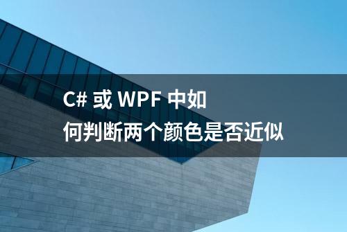 C# 或 WPF 中如何判断两个颜色是否近似