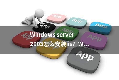 Windows server 2003怎么安装iis？Windows server 2003安装IIS教程