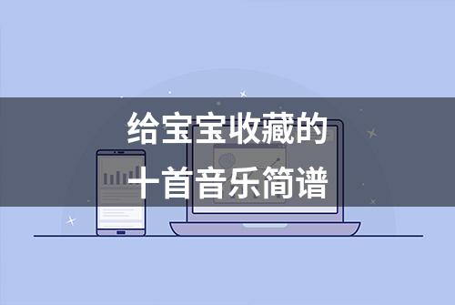 给宝宝收藏的十首音乐简谱