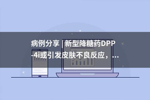 病例分享 | 新型降糖药DPP-4i或引发皮肤不良反应，哪些患者风险高？