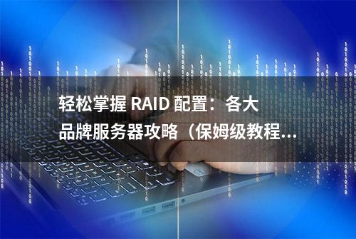 轻松掌握 RAID 配置：各大品牌服务器攻略（保姆级教程）