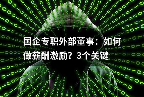 国企专职外部董事：如何做薪酬激励？3个关键