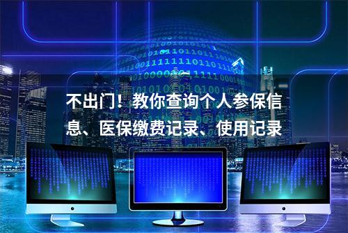 不出门！教你查询个人参保信息、医保缴费记录、使用记录