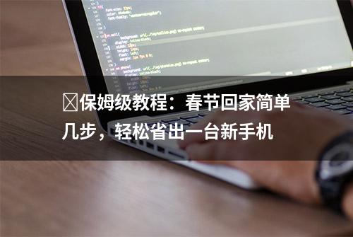 ​保姆级教程：春节回家简单几步，轻松省出一台新手机