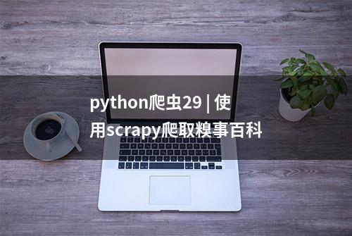 python爬虫29 | 使用scrapy爬取糗事百科