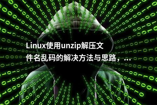 Linux使用unzip解压文件名乱码的解决方法与思路，请收藏好