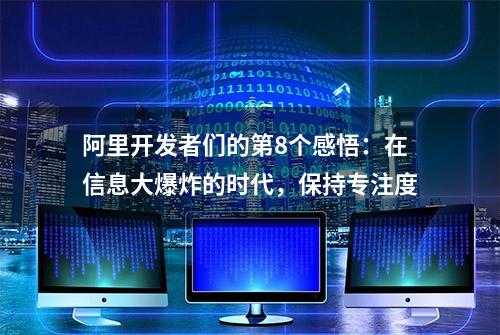 阿里开发者们的第8个感悟：在信息大爆炸的时代，保持专注度