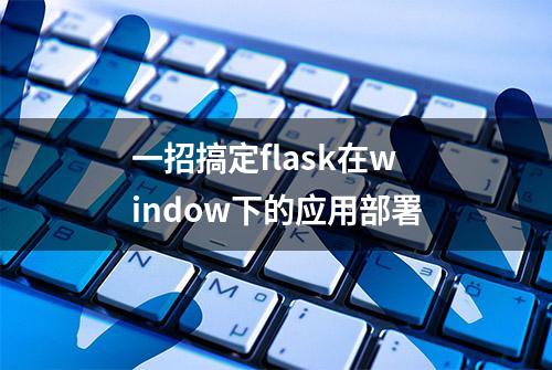 一招搞定flask在window下的应用部署