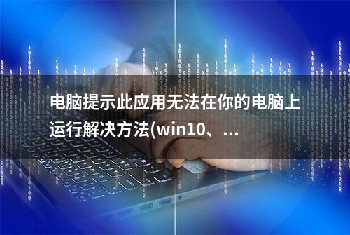 电脑提示此应用无法在你的电脑上运行解决方法(win10、win11通用)