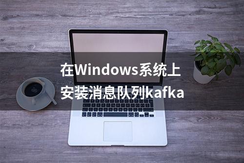 在Windows系统上安装消息队列kafka