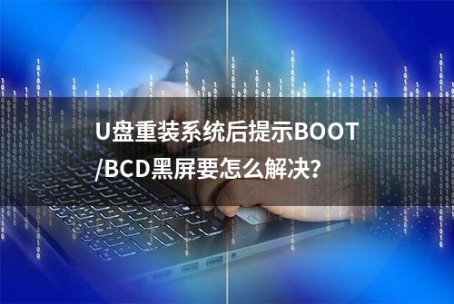 U盘重装系统后提示BOOT/BCD黑屏要怎么解决？