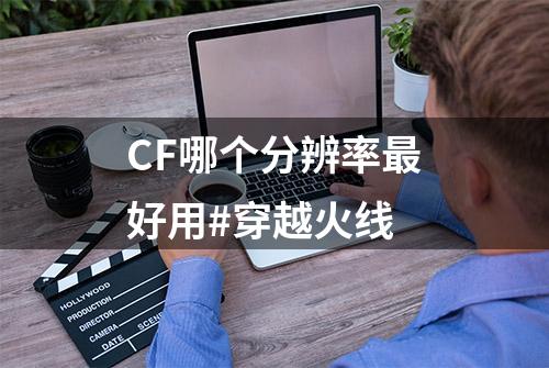 CF哪个分辨率最好用#穿越火线