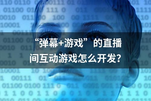 “弹幕+游戏”的直播间互动游戏怎么开发？