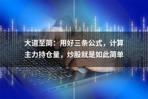 大道至简：用好三条公式，计算主力持仓量，炒股就是如此简单