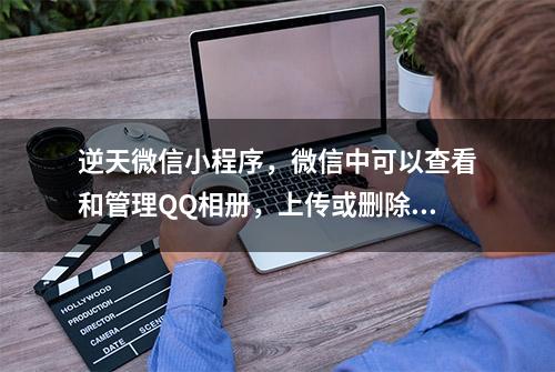 逆天微信小程序，微信中可以查看和管理QQ相册，上传或删除图片了