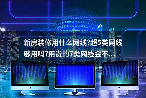 新房装修用什么网线?超5类网线够用吗?用贵的7类网线会不会更好?