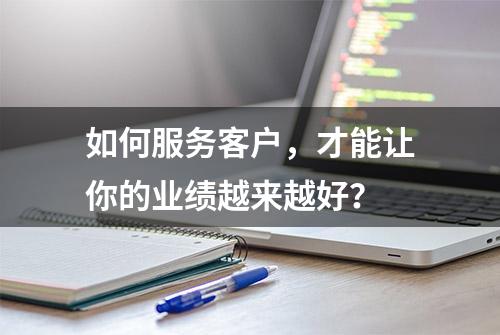 如何服务客户，才能让你的业绩越来越好？