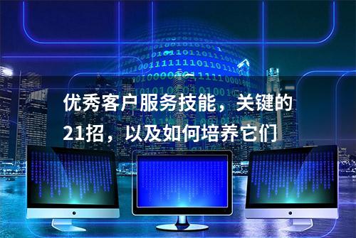 优秀客户服务技能，关键的21招，以及如何培养它们