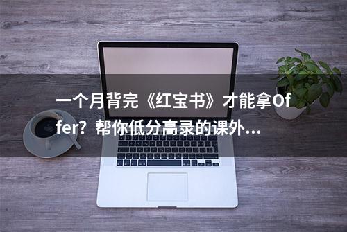 一个月背完《红宝书》才能拿Offer？帮你低分高录的课外活动来袭