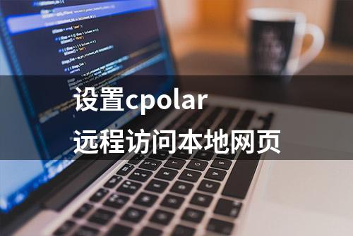 设置cpolar远程访问本地网页