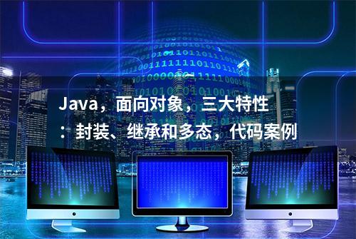 Java，面向对象，三大特性：封装、继承和多态，代码案例