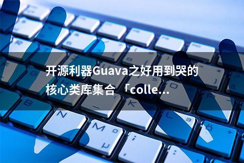 开源利器Guava之好用到哭的核心类库集合 「collections」