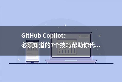 GitHub Copilot：必须知道的7个技巧帮助你代码自动补全