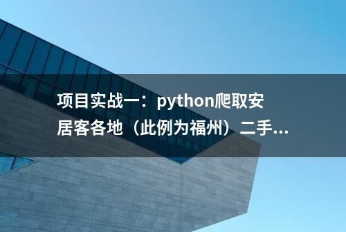 项目实战一：python爬取安居客各地（此例为福州）二手房数据信息