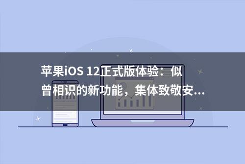 苹果iOS 12正式版体验：似曾相识的新功能，集体致敬安卓